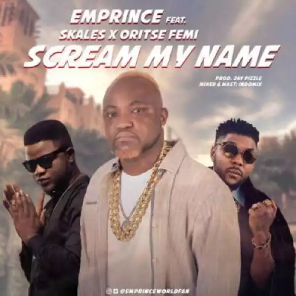 Emprince - “Scream My Name” ft. Oritse Femi & Skales